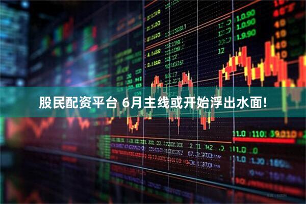 股民配资平台 6月主线或开始浮出水面!