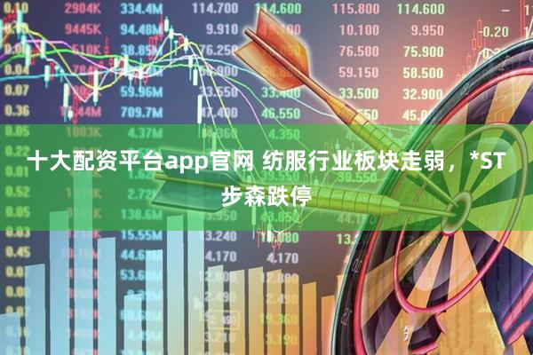 十大配资平台app官网 纺服行业板块走弱，*ST步森跌停